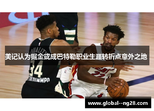 美记认为掘金或成巴特勒职业生涯转折点意外之地 美记认为掘金或成巴特勒职业生涯转折点意外之地