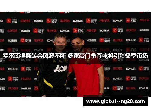 费尔南德斯转会风波不断 多家豪门争夺或将引爆冬季市场