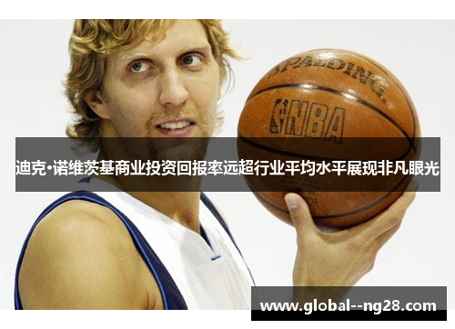 迪克·诺维茨基商业投资回报率远超行业平均水平展现非凡眼光