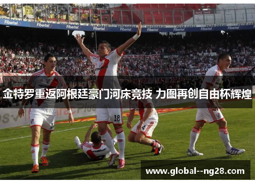 金特罗重返阿根廷豪门河床竞技 力图再创自由杯辉煌 金特罗重返阿根廷豪门河床竞技 力图再创自由杯辉煌