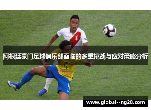 阿根廷豪门足球俱乐部面临的多重挑战与应对策略分析 阿根廷豪门足球俱乐部面临的多重挑战与应对策略分析