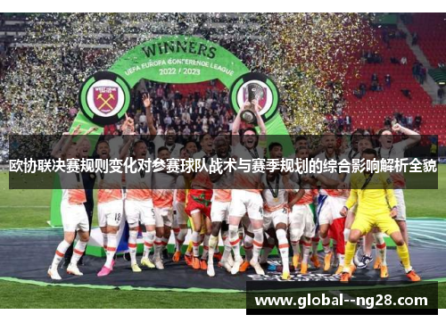 欧协联决赛规则变化对参赛球队战术与赛季规划的综合影响解析全貌 欧协联决赛规则变化对参赛球队战术与赛季规划的综合影响解析全貌