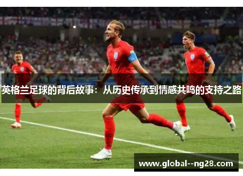 英格兰足球的背后故事：从历史传承到情感共鸣的支持之路