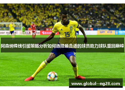 阿森纳锋线引援策略分析如何选择最合适的球员助力球队重回巅峰