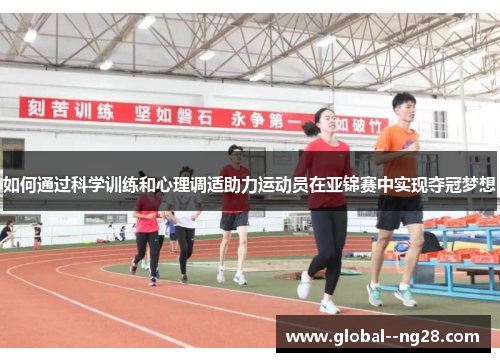 如何通过科学训练和心理调适助力运动员在亚锦赛中实现夺冠梦想 如何通过科学训练和心理调适助力运动员在亚锦赛中实现夺冠梦想