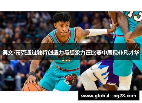 德文·布克通过独特创造力与想象力在比赛中展现非凡才华 德文·布克通过独特创造力与想象力在比赛中展现非凡才华