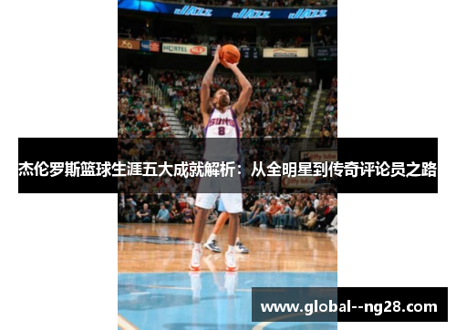 杰伦罗斯篮球生涯五大成就解析：从全明星到传奇评论员之路