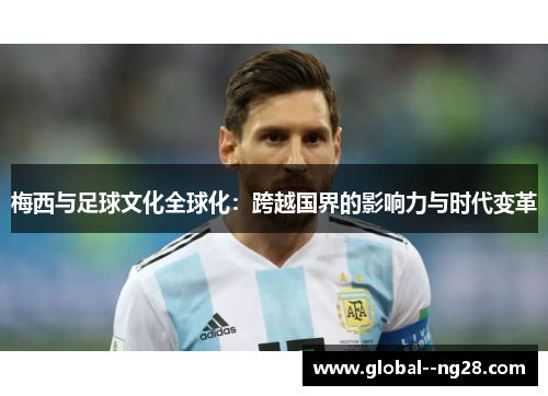 梅西与足球文化全球化：跨越国界的影响力与时代变革
