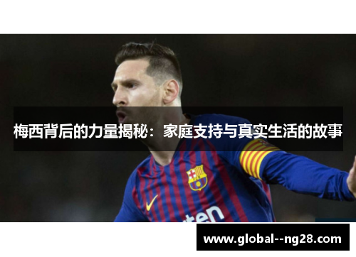梅西背后的力量揭秘:家庭支持与真实生活的故事 梅西背后的力量揭秘:家庭支持与真实生活的故事