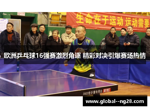 欧洲乒乓球16强赛激烈角逐 精彩对决引爆赛场热情