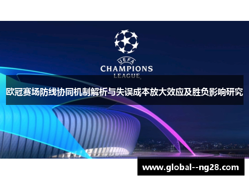 欧冠赛场防线协同机制解析与失误成本放大效应及胜负影响研究 欧冠赛场防线协同机制解析与失误成本放大效应及胜负影响研究
