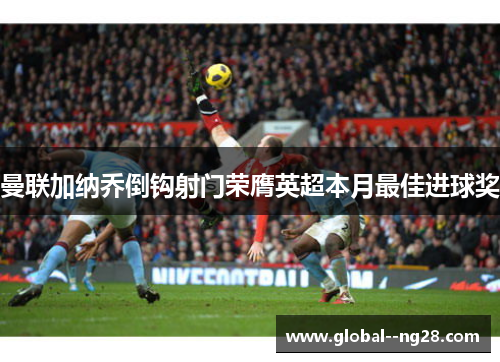 曼联加纳乔倒钩射门荣膺英超本月最佳进球奖