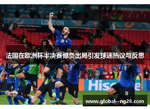 法国在欧洲杯半决赛憾负出局引发球迷热议与反思 法国在欧洲杯半决赛憾负出局引发球迷热议与反思