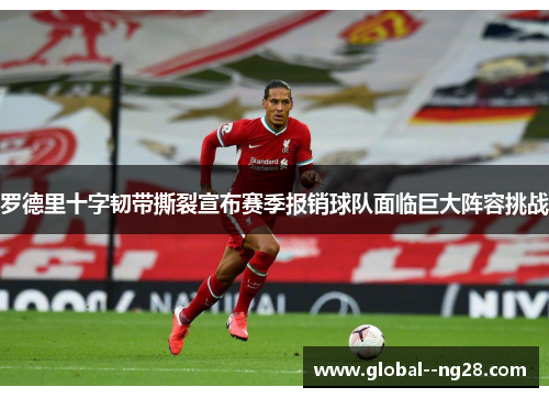 罗德里十字韧带撕裂宣布赛季报销球队面临巨大阵容挑战