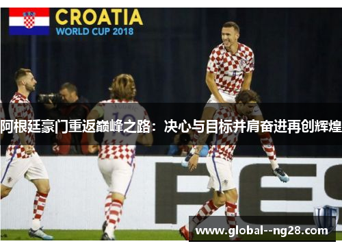 阿根廷豪门重返巅峰之路：决心与目标并肩奋进再创辉煌