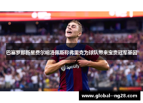 巴塞罗那新星费尔明洛佩斯称弗里克为球队带来宝贵冠军基因 巴塞罗那新星费尔明洛佩斯称弗里克为球队带来宝贵冠军基因